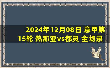 2024年12月08日 意甲第15轮 热那亚vs都灵 全场录像